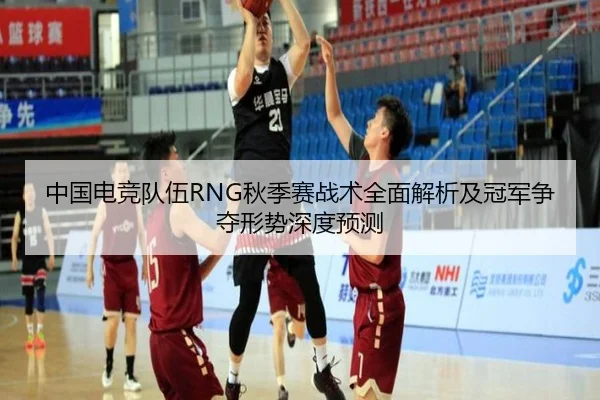 中国电竞队伍RNG秋季赛战术全面解析及冠军争夺形势深度预测